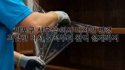 마포구 사무실 이사 디자인 변경: 저렴한 이사 견적부터 완벽 설계까지! ✨
