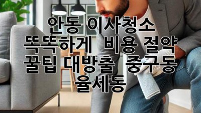 안동 이사청소 똑똑하게! 💰 비용 절약 꿀팁 대방출 ✨ (중구동, 율세동)