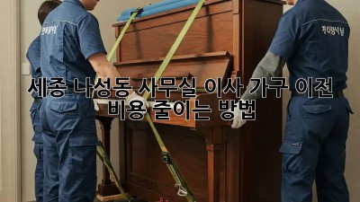 세종 나성동 사무실 이사, 가구 이전 비용 줄이는 방법